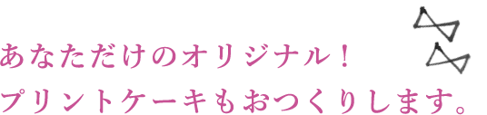 あなただけのオリジナル!プリントケーキもおつくりします。